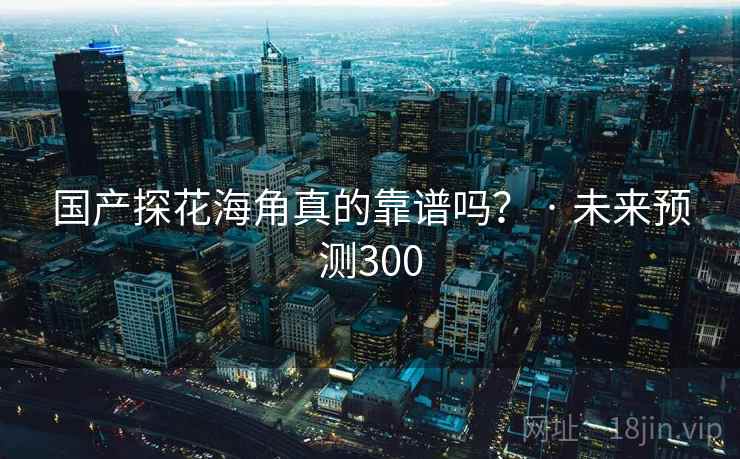 国产探花海角真的靠谱吗？ · 未来预测300