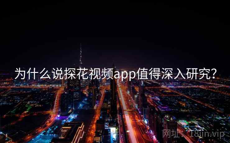 为什么说探花视频app值得深入研究？