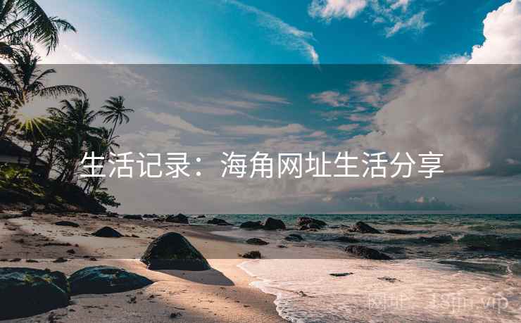 生活记录：海角网址生活分享