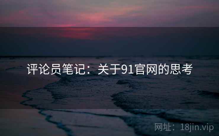 评论员笔记：关于91官网的思考