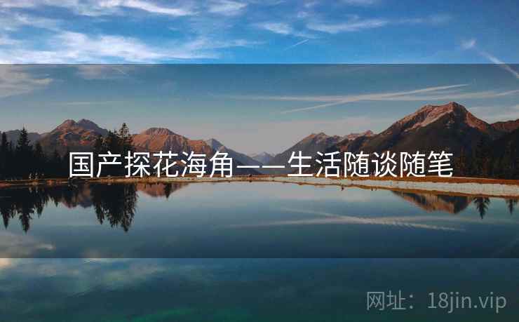 国产探花海角——生活随谈随笔