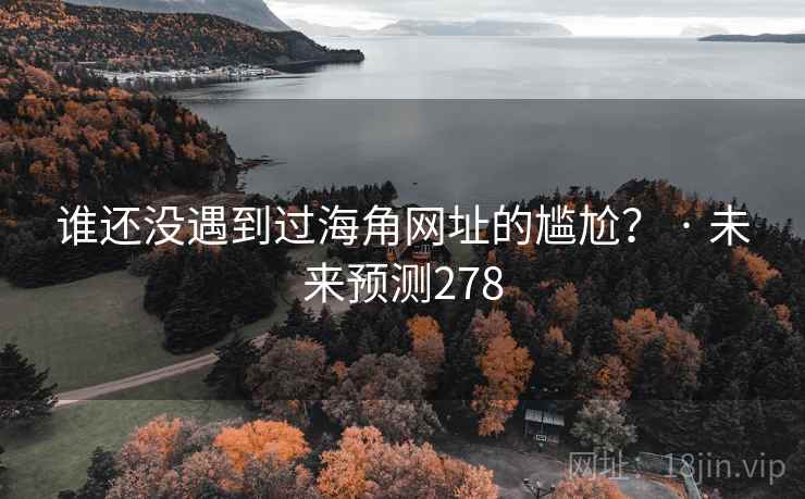 谁还没遇到过海角网址的尴尬？ · 未来预测278