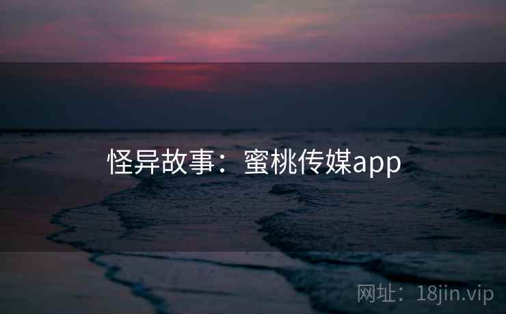 怪异故事：蜜桃传媒app