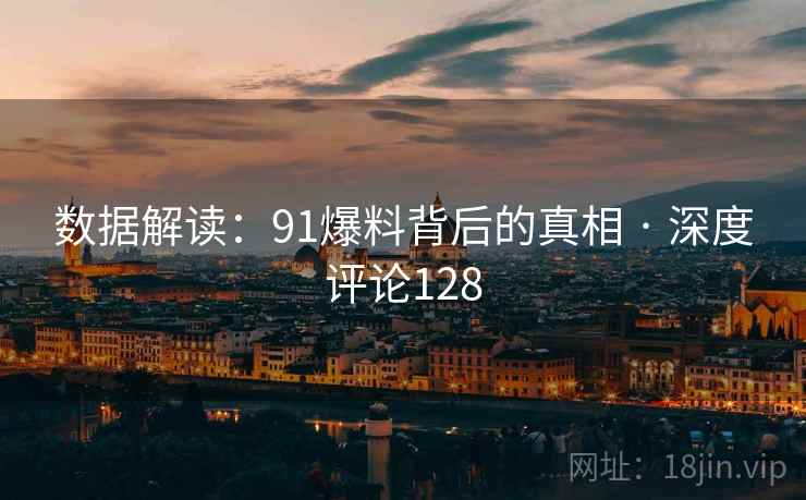数据解读:91爆料背后的真相 · 深度评论128