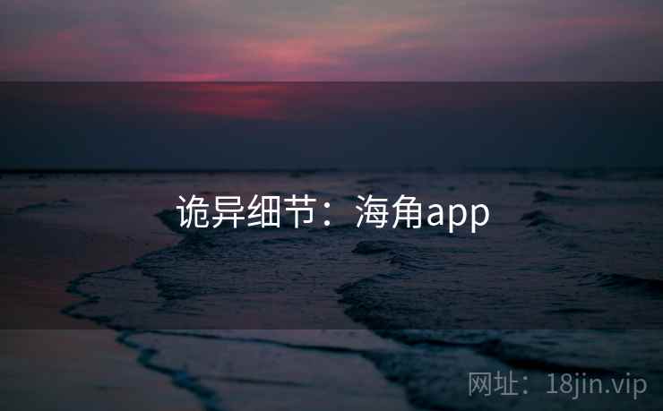 诡异细节：海角app